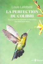 La perfection du colibri ou Pourquoi les humains ne s'envolent que dans leurs rêves